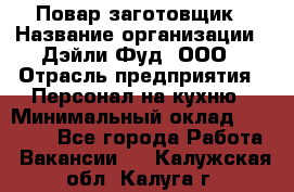 Повар-заготовщик › Название организации ­ Дэйли Фуд, ООО › Отрасль предприятия ­ Персонал на кухню › Минимальный оклад ­ 35 000 - Все города Работа » Вакансии   . Калужская обл.,Калуга г.